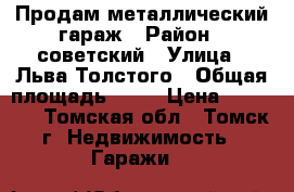 Продам металлический гараж › Район ­ советский › Улица ­ Льва Толстого › Общая площадь ­ 15 › Цена ­ 25 000 - Томская обл., Томск г. Недвижимость » Гаражи   